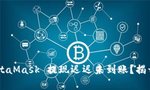 为何你的 MetaMask 提现迟迟未到账？揭开背后的真相！