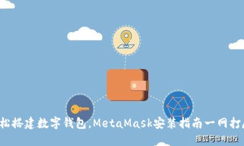 轻松搭建数字钱包，MetaMask安装指南一网打尽！