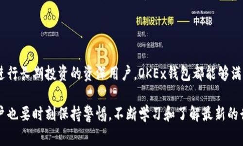 OKEx钱包是由OKEx平台提供的一种数字货币钱包，用于存储、管理和交易多种加密货币。OKEx作为全球知名的数字资产交易平台，拥有庞大的用户基础和丰富的数字资产类型，因此其钱包功能也非常重要。

### OKEx钱包的主要功能

OKEx钱包的功能设计旨在为用户提供一个安全、便捷的数字货币管理工具。用户可以在钱包中存储比特币、以太坊、莱特币等多种加密货币，支持各种代币的轻松存取。

安全性设计

在数字货币领域，安全性是用户最关心的因素之一。OKEx钱包采用了多重安全措施，如冷钱包存储、双重身份验证（2FA）、和加密技术，以保证用户资产的安全。通过将大部分资产存储在离线状态的冷钱包中，极大地减少了黑客攻击的风险。同时，用户在进行大额交易时，可以通过设置更高的安全验证步骤来进一步保护资产。

界面友好性

对于新手用户来说，OKEx钱包的界面设计简单明了，提供了良好的用户体验。即使你是一名刚接触数字货币的新手，也可以轻松上手。钱包的操作流程简洁易懂，用户可以方便地进行充值、提现和交易等操作。

多种资产管理

不仅支持流行的主流数字货币，OKEx钱包还兼容多种ERC-20代币及其他类型的数字资产，帮助用户实现多元化投资。用户可以在一个钱包中轻松管理不同的资产，避免了频繁切换不同钱包的麻烦。

随时随地访问

OKEx钱包支持手机和网页使用，用户可以随时随地访问自己的资产。出门在外时，用户只需通过手机应用就能迅速查看自己的资产情况，实现灵活的资产管理。

交易便利性

通过OKEx钱包，用户不但可以存储资产，还能直接在平台上进行交易。用户只需在钱包中完成一些简单的步骤，就能够快速实现资产的转入与转出。平台的交易手续费相对较低，为用户提供了经济的交易选择。

### 用户反馈与社区支持

OKEx作为一个老牌的数字货币交易平台，拥有活跃的用户社区。用户们可以通过社区交流、分享使用经验和解决方案。无论是存款问题、交易疑问还是技术支持，社区中的其他用户或官方客服通常都会给予及时的反馈和帮助。

### 总结

通过以上分析，我们可以看到OKEx钱包在安全性、便利性、功能多样性等方面的表现。无论是想要简单存储数字货币的新手用户，还是希望进行长期投资的资深用户，OKEx钱包都能够满足他们的需求。 

在选择数字货币钱包时，用户应时刻关注安全性和便捷性，而OKEx钱包在这两个方面展现了其优秀之处。当然，使用数字货币的过程中，用户也要时刻保持警惕，不断学习和了解最新的行业动态，以更好地保障自己的资产安全。