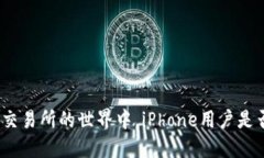 在数字货币交易所的世界中，iPhone用户是否被忽