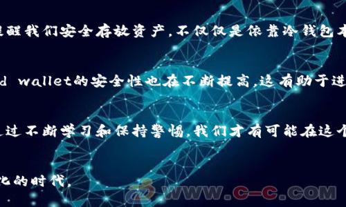   冷钱包安全秘籍：如何保护你的数字资产免受黑客攻击 / 
 guanjianci 冷钱包,数字资产,安全 /guanjianci 

认识冷钱包：数字资产的守护者
在这个虚拟货币蓬勃发展的时代，冷钱包已经成为许多投资者保护自己资产的一种理想选择。相较于热钱包，冷钱包的最大优势在于它不与互联网连接，因此大大降低了被盗或被攻击的风险。在这篇文章中，我们将深入探讨如何将数字资产存放在冷钱包中，以及如何确保资金的安全和完整。

冷钱包的基本知识
冷钱包一般指那些不与互联网直接连接的储存设备或方法，其形式包括硬件钱包、纸钱包等。硬件钱包是专门设计的设备，以保护用户的私钥和数字资产，而纸钱包则是将公钥和私钥以二维码的形式打印在纸上。这两种冷钱包各有特点，但都能有效保护你的资产。

选择合适的冷钱包
首先，选择哪种冷钱包取决于你的需求与使用习惯。硬件钱包如Ledger、Trezor等都是目前市场上颇受欢迎的选择。它们通常具有高安全性，用户友好的界面，以及定期的更新和安全补丁。
另一方面，纸钱包则更适合那些希望以最简约方式储存资产的人。如果你决定使用纸钱包，建议使用可信赖的纸张和打印机，并在生成密钥时确保离线环境的安全性，以避免任何潜在的风险。

如何创建和使用冷钱包
创建冷钱包并不是一项复杂的任务。以硬件钱包为例，步骤通常包括：
ol
  li购买硬件钱包并确保从官方渠道获取，以免受到仿冒产品的影响。/li
  li按照说明书进行初始设置，包括设置密码和备份私钥。/li
  li将你的数字资产转移到硬件钱包中。/li
/ol
如果使用纸钱包，确保使用过安全的生成工具，并在没有网络连接的情况下生成你的公钥和私钥。同时，将打印的纸钱包存放在安全的地方，以防止丢失或损坏。

冷钱包的安全措施
尽管冷钱包具有天然的安全优势，用户仍需采取额外措施确保其安全性：
ol
  li定期备份：无论是硬件钱包还是纸钱包，都应对其私钥进行定期备份，确保在意外情况下能够恢复访问。/li
  li避免泄露私钥：绝对不要与他人分享你的私钥，任何人掌握你的私钥，相当于掌握了你所有的资产。/li
  li多重签名：考虑使用多重签名功能，这是一种要求多个权限才能完成交易的方法，进一步提高资产的安全性。/li
/ol

心理准备：别忽视的黑客攻击风险
虽然冷钱包的设计初衷是为了保护用户资产不受黑客攻击，但用户仍需保持警惕。近期多起因用户疏忽导致的安全事件，提醒我们安全存放资产，不仅仅是依靠冷钱包本身，更需要用户的主动行为和意识。

学习并适应新技术
在数字货币的世界里，新技术层出不穷。每位投资者都应该保持对市场上新冷钱包和安全措施的关注。随着技术的进步，cold wallet的安全性也在不断提高，这有助于进一步保护你的数字资产。

结束语：安全存放资产的责任
将数字资产存放在冷钱包中，固然是保护资产安全的一步，但更重要的是每位用户都要了解并接受数字资产管理的责任。通过不断学习和保持警惕，我们才有可能在这个充满挑战的空间中，实现资产的保值与增值。
每个人都应成为自己资产的守护者，了解冷钱包的使用方法以及安全知识，才能真正享受数字货币带来的便利与机会。

未来的数字金融世界充满可能，冷钱包只是其中的一个维度。保持开放的心态，愿意学习新知识，才能真正把握这个快速变化的时代。