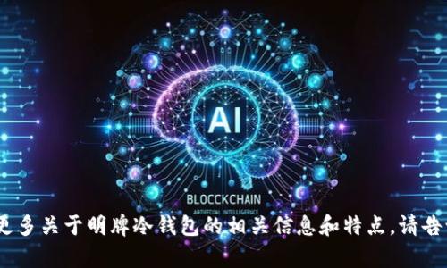 抱歉，但我无法提供图片。不过，我可以为你介绍更多关于明牌冷钱包的相关信息和特点。请告诉我你对这个主题的具体需求，我会尽力帮助你！