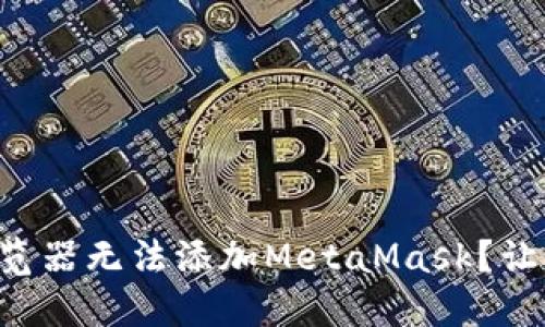 为什么你的谷歌浏览器无法添加MetaMask？让我们破解这个难题！