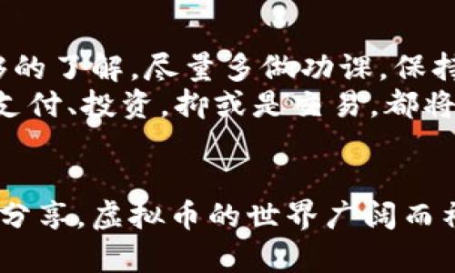 虚拟币支付，为什么总是无法成功？

bianhua/bianhua  
虚拟币, 支付, 失败/guanjianci

引言：虚拟币支付的魅力与挑战
随着数字时代的飞速发展，虚拟货币已经成为越来越多用户、商家和投资者日常生活中不可或缺的一部分。从比特币到以太坊，虚拟币以其去中心化、匿名性和快速转账的特点，吸引了全球数以百万计的用户。然而，虽然虚拟币支付的潜力巨大，但许多人在使用过程中却频繁遭遇支付失败的困扰。这到底是什么原因造成的？

技术障碍：网络拥堵与交易确认
当你试图用虚拟币进行支付时，成功的关键在于交易的确认。在区块链网络上，每一笔交易都需要经过节点的验证，这个过程叫做确认。如果网络拥堵，比如在某些高峰期，交易的确认时间可能会显著延长，甚至导致你等待较长时间仍然无法完成支付。
为了更好地管理交易的确认情况，你可以考虑在网络状况平稳时进行支付，确保在较低的交易费用和等待时间内完成交易。此外，某些加密货币平台也提供了“快速支付”功能，用户付出一定费用便能加速确认过程。

钱包设置：安全性与便捷性的取舍
在你进行虚拟币支付时，钱包的安全设置也可能造成支付失败。高安全性的设置通常要求用户进行双重验证，避免未授权的资金转出。但这也意味着，在需要快速完成交易时，有可能因为验证步骤过多而导致支付失败。如果你发现自己经常在交易过程中遇到障碍，或许可以考虑对钱包进行适当的设置调整。
比如，某些用户可能会开启极高的安全防护层，这在日常使用中显得繁琐不堪，但为了保障资产的安全很有必要。确保找到安全性与操作便捷之间的最佳平衡，才能让虚拟币支付对你来说更顺畅。

资金不足：小数额的困扰
许多人在使用虚拟币支付时，可能还会遇到一个问题：号称余额充足，但支付时却提示“资金不足”。这是因为某些虚拟币在转账时，有可能会存在最低支付金额的限制，或者由于网络费用过高，导致可用余额不足以支付这笔交易。
为了避免这样的尴尬情况，建议你在进行支付前，先查看当前的余额以及预计的交易费用。这不仅能帮助你避免不必要的麻烦，同时也能让你更明智的管理自己的资产。当你明确了解自己钱包里的每一笔余额，将有助于提高交易成功的概率。

市场波动：价格变化带来的不确定性
另一大常见的问题是市场波动。在虚拟币市场，价格波动非常剧烈，有时短短几分钟之内，某种加密货币的价格可能会发生翻天覆地的变化。这种不稳定性可能就会导致你的支付出现问题，因为在你确认交易的那一瞬间，所需支付的虚拟币数量可能已经发生了变化。
面对这样的情况，建议用户保持关注所支付货币的市场信息，选择合适的时机来进行交易。此外，一些钱包和交易所也会提供实时市场反馈，让用户更能及时做出判断。

支付平台的兼容性：多样化选择下的困扰
其实，不同的虚拟币支付平台或交易所之间存在一定的兼容性问题。有些商家或网站支持的虚拟币有限，而有些仅支持特定的钱包与支付方式。在支付过程中，如果你所用的平台不兼容，就会频繁出现支付失败的情况。
因此，在选择支付的方式时，尽量先确认你的钱包、货币与目标商家的兼容性，做好“功课”，以免在最重要的交易时刻遭遇到冻结。这对于每一个虚拟币用户而言，都是一个需要不断学习与提升的过程。

安全性考虑：防止诈骗与误操作
虚拟币支付的快速与便利，也让诈骗活动层出不穷。为了保护用户的资产安全，许多支付平台都会采取额外的安全措施，这可能会在无形中影响到交易的顺利进行。如果你在进行大额支付时，发现支付一直处于待处理状态，这可能是因为商家或平台系统对交易进行了安全验证。
与此同时，用户自身的操作失误也会导致支付失败。错误输入金额、地址或未能及时确认交易，都会让这笔交易陪伴你进入失落的虚拟空间。确保仔细检查所有相关信息，简单的错误输入都可能导致你的资产浪费。

结论：明智的支付选择
虽然虚拟币支付带来了许多困惑与挑战，但换个角度来看，这也正是数字货币领域的成长过程。要想顺利完成支付，最重要的就是对整个流程有足够的了解。尽量多做功课，保持对市场的敏感度，不断提升自身的操作技能与安全意识。通过这种方式，你将能够充分利用虚拟币的优势，获得更顺畅的支付体验。
记住，接受虚拟币支付的不仅仅是技术水平的提升，也是心理态度的改变。用开放的心态去迎接这些新事物，你会发现其中的乐趣与可能性。无论是支付、投资，抑或是交易，都将赋予你崭新的视角，开启一段全新的旅程。

后记：分享与交流
希望本文能够为你在虚拟币支付的道路上提供一些帮助与启示。如果你曾遇到过其他支付问题，或者有好的建议与经验攻略，欢迎在评论区与我们分享。虚拟币的世界广阔而神秘，但正是因为有了你的参与，这才显得更加生动而美好。
