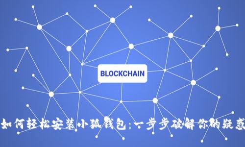 如何轻松安装小狐钱包：一步步破解你的疑惑