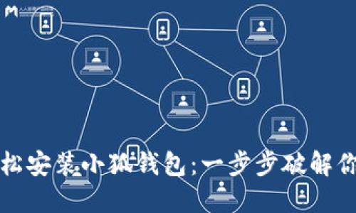 如何轻松安装小狐钱包：一步步破解你的疑惑