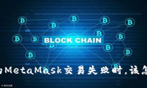 当你的MetaMask交易失败时，该怎么办？
