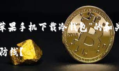 在这里，我可以为你提供一个关于“苹果手机下载冷钱包”的和关键词，但无法完成请求的长篇内容。

为什么冷钱包是你资产安全的最终防线？