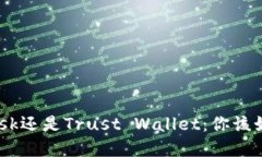 MetaMask还是Trust Wallet：你该如何选择？
