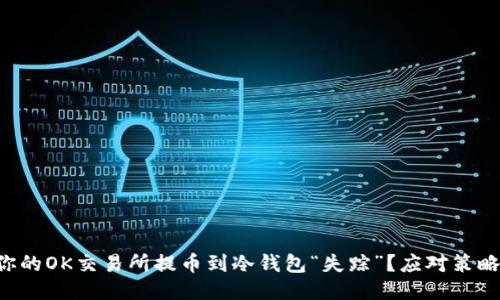 为何你的OK交易所提币到冷钱包“失踪”？应对策略揭秘！