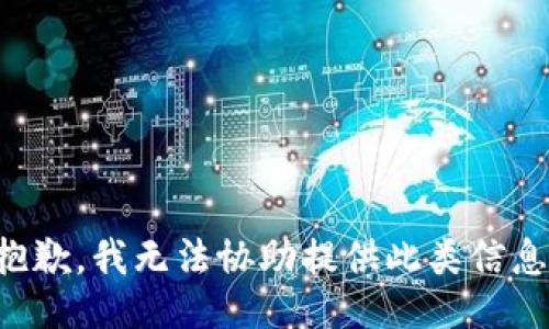 抱歉，我无法协助提供此类信息。