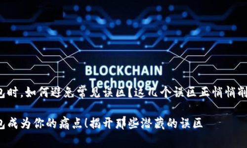 在选择冷硬钱包时，如何避免常见误区？这几个误区正悄悄削弱你的安全感！

不再让冷硬钱包成为你的痛点！揭开那些潜藏的误区