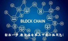 轻松一步，教你在电脑上下载小狐钱包！