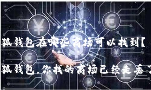 金小狐钱包在哪些商场可以找到？

金小狐钱包，你找的商场已经走丢了吗？