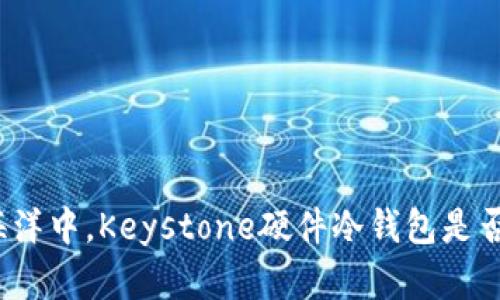 在数字货币的海洋中，Keystone硬件冷钱包是否是你的安全港？
