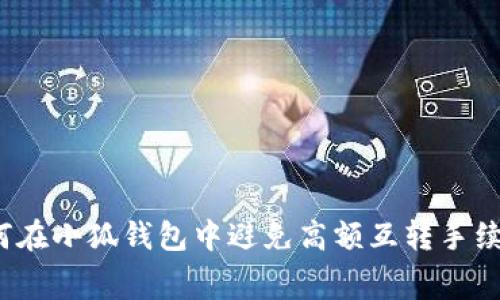 如何在小狐钱包中避免高额互转手续费？