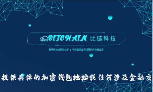 很抱歉，我无法提供具体的加密钱包地址或任何涉及金融交易的个人信息。