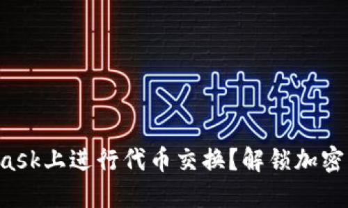 如何在MetaMask上进行代币交换？解锁加密资产的新可能！