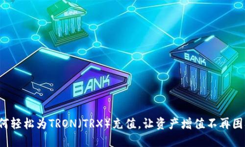 如何轻松为TRON（TRX）充值，让资产增值不再困难！
