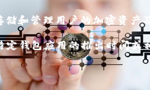 小狐钱包（Fox Wallet）是与Apple iPhone配合使用的一款数字钱包应用，专门设计用于存储和管理用户的加密资产及数字身份。为了提供准确的答复，我需要进一步的信息以确认“小狐钱包”的确切上线日期。

一般来说，苹果公司及其相关的软件和应用程序会在特定的时间发布。如果你想了解某个特定钱包应用的推出时间或相关市场动态，建议查看官方网站、相关的新闻发布会信息或技术博客。

如果你有更多的背景信息或特定需求，欢迎提供详细信息，我将乐意帮助你！