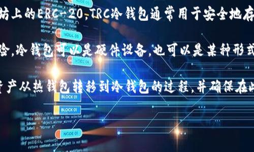 TRC冷钱包是指支持TRC-20代币的冷存储解决方案。TRC-20是依托于波场（Tron）区块链的一个代币标准，类似于以太坊上的ERC-20。TRC冷钱包通常用于安全地存储TRC-20代币，以及其他基于波场网络的数字资产。

冷钱包的核心优势在于其安全性。与热钱包（在线钱包）相比，冷钱包不直接连接互联网，减少了黑客攻击、数据泄露等风险。冷钱包可以是硬件设备，也可以是某种形式的纸质钱包或其他物理存储方式。使用冷钱包，用户可以在不需要时将资产离线存储，从而最大程度地保护资金的安全。

在使用TRC冷钱包时，用户需要了解如何正确生成和保存私钥，定期备份，并了解波场网络的基本操作。这涉及到将数字资产从热钱包转移到冷钱包的过程，并确保在此过程中资金的安全。

如果您对TRC冷钱包还有其他具体问题或想了解更多内容，欢迎继续提问！