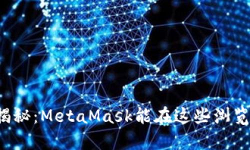 你的浏览器兼容性大揭秘：MetaMask能在这些浏览器上畅享区块链世界！