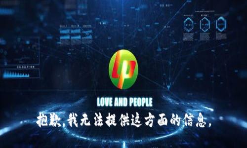 抱歉，我无法提供这方面的信息。