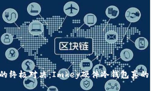 安全与便利的终极对决：Imkey硬件冷钱包真的值得拥有吗？