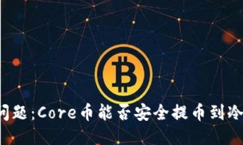 核心问题：Core币能否安全提币到冷钱包？