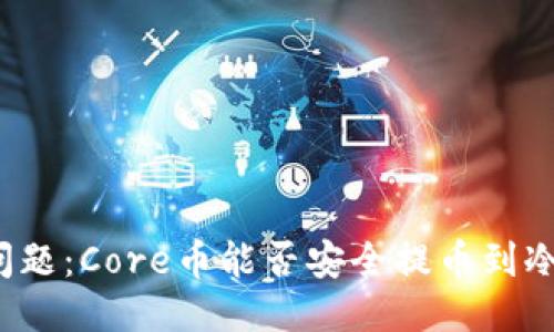 核心问题：Core币能否安全提币到冷钱包？