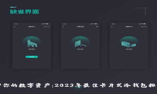 保护你的数字资产：2023年最佳卡片式冷钱包排行榜