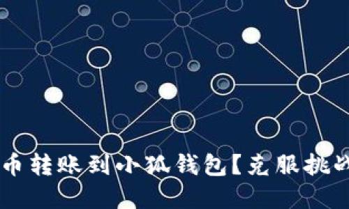 如何轻松实现火币转账到小狐钱包？克服挑战，获取流畅体验！