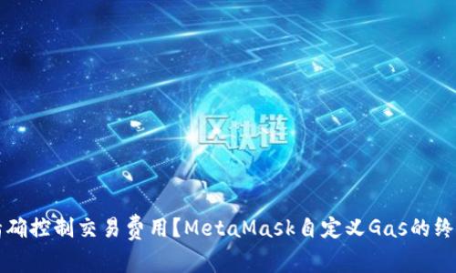 如何精确控制交易费用？MetaMask自定义Gas的终极指南