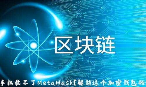 
小米手机收不了MetaMask？解锁这个加密钱包的秘密！