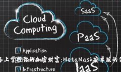 在移动设备上掌控你的加密财富：MetaMask安卓版的