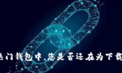 在这款热门钱包中，您是否还在为下载而苦恼？