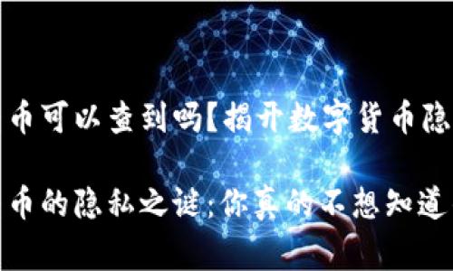 冷钱包转币可以查到吗？揭开数字货币隐私的幕布

冷钱包转币的隐私之谜：你真的不想知道的真相