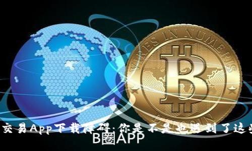 虚拟币交易App下载障碍：你是不是也遇到了这些难题？