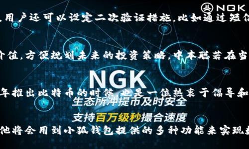 bacontent中本聪用小狐钱包如何操作/bacontent
中本聪, 小狐钱包, 加密货币/guanjianci

引言：数字货币的先锋
在加密货币的世界里，中本聪的名字如雷贯耳。他是比特币的创始人，带领我们进入了一个前所未有的金融新时代。而小狐钱包，作为一款备受欢迎的数字货币钱包，正是许多人进行加密货币交易和管理的工具。那么，究竟中本聪是如何使用小狐钱包进行操作的呢？

小狐钱包的魅力在哪里
小狐钱包不仅提供了安全、便捷的数字资产管理工具，还拥有用户友好的界面和良好的客户服务。它支持多种加密货币，包括比特币、以太坊等，能够满足各种用户的需求。此外，小狐钱包还具有一些独特的功能，如快速交易、实时市场数据等，使得用户随时随地都能方便地进行加密货币的买卖和管理。

注册小狐钱包：简单易上手
首先，用户需要下载小狐钱包的应用程序并完成注册。注册流程相对简单，只需提供电子邮件地址和设置密码。在注册完成后，用户将获得一个钱包地址，这是接收和发送加密货币所必需的。对此，中本聪若在今天使用小狐钱包，他的第一步无疑是完成这一个简单的注册过程。

资金充值：让交易更顺畅
注册成功后，用户需要向钱包中充值资金。小狐钱包支持通过多种方式进行充值，包括银行转账、信用卡和其他加密钱包的转账。假如中本聪今天进行操作，他可能会选择通过主流交易所从其他钱包中转账比特币到小狐钱包。资金充值完成后，用户就可以开始进行交易了。

买卖加密货币：把握市场脉搏
在小狐钱包中，交易加密货币的过程相对直观。用户只需选择想要买卖的货币，并输入相应的数量。小狐钱包显示实时市场价，用户可以选择立即交易或者设定预定价格。在市场波动较大的时候，中本聪可能会利用这种功能，精准把握市场时机进行交易，体现出他一贯的敏锐商业嗅觉。

安全性：资金安全的保障
对于中本聪来说，安全性始终是数字货币交易不可忽视的一环。小狐钱包采用了多重加密技术，确保用户的资产得到妥善保护。此外，用户还可以设定二次验证措施，比如通过短信或电子邮件确认交易。假如今天的中本聪依旧保持警觉，他会仔细审查每一笔交易，确保资金的安全。

如何管理资产：妥善规划未来
对于加密货币爱好者来说，资产管理是一个长期且重要的过程。在小狐钱包中，用户可以清晰看到自己持有的所有加密资产的实时价值，方便规划未来的投资策略。中本聪若在当下操作，他可能会对自己的资产进行定期的评估，以便及时调整投资组合，获取更理想的收益。

社区互动：分享经验与知识
小狐钱包不仅仅是一个资金管理工具，更是一个交流的平台。在这里，用户可以与其他加密货币爱好者分享经验和知识。中本聪在当年推出比特币的时候，也是一位热衷于倡导和分享想法的社区参与者。若他今天使用小狐钱包，必然会与社区保持紧密的互动，共同探讨未来的加密货币趋势。

总结：走在时代前沿的数字创新者
综上所述，无论是在中本聪时代还是在今天，小狐钱包的功能和便捷性都使其成为了众多用户的首选。中本聪假如在此时进行操作，他将会用到小狐钱包提供的多种功能来实现数字资产的管理和交易。在未来的加密货币领域，像小狐钱包这样的创新工具将继续引领我们向着更加开放和自由的金融世界迈进。