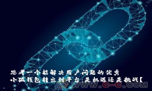 思考一个能解决用户问题的优秀
小狐钱包转出到平台：是机遇还是挑战？
