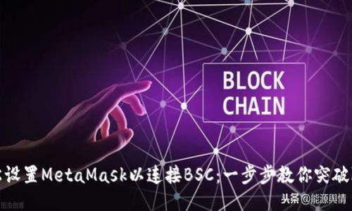 轻松设置MetaMask以连接BSC：一步步教你突破障碍