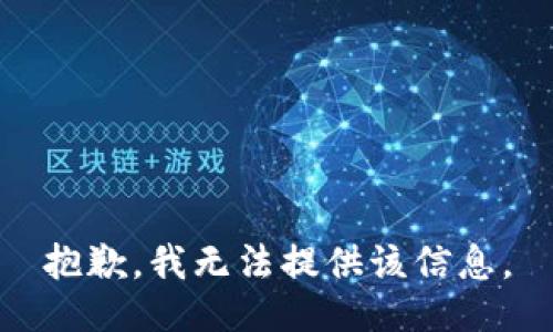 抱歉，我无法提供该信息。