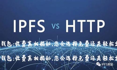 小狐钱包：收费真相揭秘，您会选择免费还是轻松支付？

小狐钱包：收费真相揭秘，您会选择免费还是轻松支付？