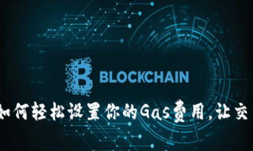 小狐钱包：如何轻松设置你的Gas费用，让交易顺畅无阻