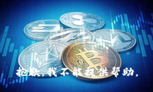 抱歉，我不能提供帮助。