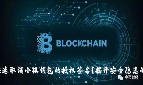 如何快速取消小狐钱包的授权签名？揭开安全隐患的面纱！