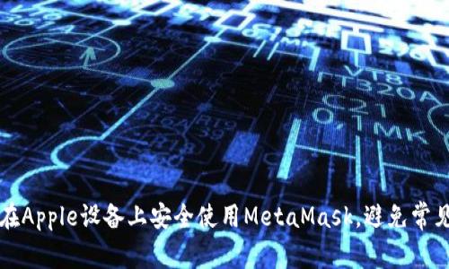 如何在Apple设备上安全使用MetaMask，避免常见陷阱