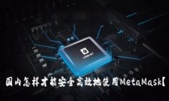 国内怎样才能安全高效地使用MetaMask？