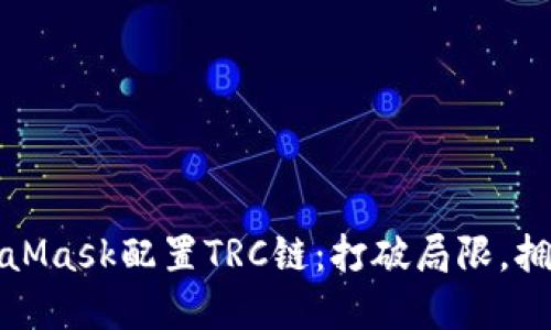 如何为MetaMask配置TRC链：打破局限，拥抱多链世界