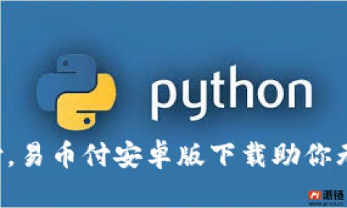 轻松支付，易币付安卓版下载助你无缝交易!